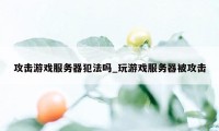 攻击游戏服务器犯法吗_玩游戏服务器被攻击