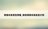 网络攻击紧急预案_制定网络攻击应急计划