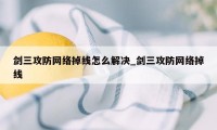 剑三攻防网络掉线怎么解决_剑三攻防网络掉线