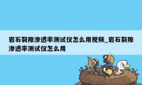 岩石裂隙渗透率测试仪怎么用视频_岩石裂隙渗透率测试仪怎么用