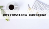 网络安全攻防战术是什么_网络安全攻防战术