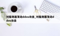 对服务器发动ddos攻击_对服务器发动ddos攻击