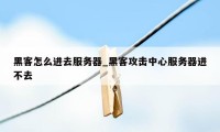 黑客怎么进去服务器_黑客攻击中心服务器进不去