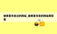 被黑客攻击过的网站_被黑客攻击的网站类型是