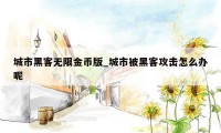 城市黑客无限金币版_城市被黑客攻击怎么办呢