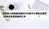 攻击他人网络服务器的行为属于计算机犯罪吗_网络攻击服务器判几年