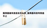 服务器被攻击后会怎么样_服务器攻击导致连不上