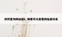 如何查询网站被k_哪里可以查看网站被攻击