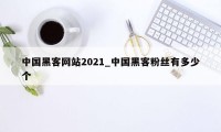 中国黑客网站2021_中国黑客粉丝有多少个