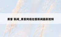 黑客 新闻_黑客网络犯罪新闻最新视频