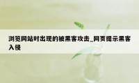 浏览网站时出现的被黑客攻击_网页提示黑客入侵