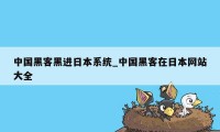 中国黑客黑进日本系统_中国黑客在日本网站大全