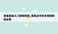 黑客基础入门视频教程_黑客必学技术视频教程全集