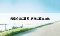 网络攻防红蓝军_网络红蓝方攻防