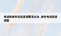 电话和身份证信息泄露怎么办_身份电话信息泄露