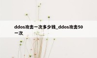 ddos攻击一次多少钱_ddos攻击50一次