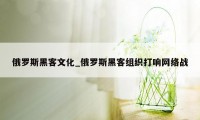 俄罗斯黑客文化_俄罗斯黑客组织打响网络战