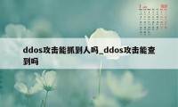 ddos攻击能抓到人吗_ddos攻击能查到吗