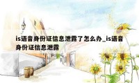 is语音身份证信息泄露了怎么办_is语音身份证信息泄露