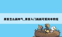 黑客怎么画帅气_黑客入门画画可爱简单教程