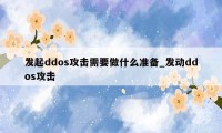 发起ddos攻击需要做什么准备_发动ddos攻击