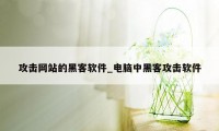 攻击网站的黑客软件_电脑中黑客攻击软件