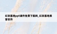 红软基地ppt课件免费下载网_红软基地黑客软件