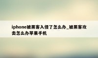 iphone被黑客入侵了怎么办_被黑客攻击怎么办苹果手机