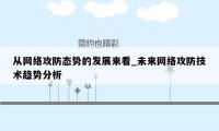 从网络攻防态势的发展来看_未来网络攻防技术趋势分析