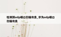 检测到udp端口扫描攻击_华为udp端口扫描攻击