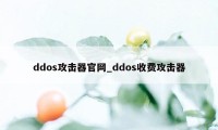 ddos攻击器官网_ddos收费攻击器