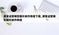 黑客运营模型图片制作教程下载_黑客运营模型图片制作教程