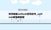 如何破解outlook密码软件_outlook邮箱破解版