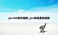 psv360邮件破解_psv邮箱重新破解