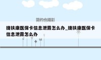 捷扶康医保卡信息泄露怎么办_捷扶康医保卡信息泄露怎么办