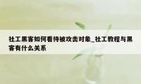 社工黑客如何看待被攻击对象_社工教程与黑客有什么关系