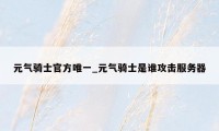 元气骑士官方唯一_元气骑士是谁攻击服务器