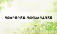 网络文件操作实验_网络攻防文件上传实验