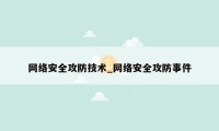 网络安全攻防技术_网络安全攻防事件