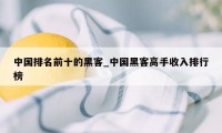 中国排名前十的黑客_中国黑客高手收入排行榜