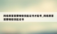 网络黑客需要哪些技能证书才能考_网络黑客需要哪些技能证书