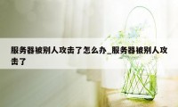 服务器被别人攻击了怎么办_服务器被别人攻击了