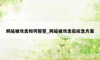 网站被攻击如何报警_网站被攻击后应急方案