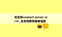 自走棋connect server error_自走棋服务器被攻击