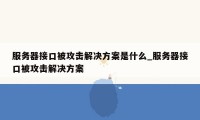 服务器接口被攻击解决方案是什么_服务器接口被攻击解决方案