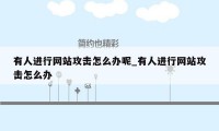 有人进行网站攻击怎么办呢_有人进行网站攻击怎么办