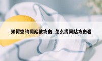 如何查询网站被攻击_怎么找网站攻击者