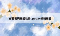 邮箱密码破解软件_pop3+邮箱破解