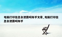 电脑打印信息会泄露吗知乎文章_电脑打印信息会泄露吗知乎