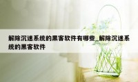 解除沉迷系统的黑客软件有哪些_解除沉迷系统的黑客软件